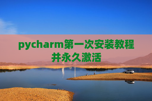 pycharm第一次安装教程并永久激活